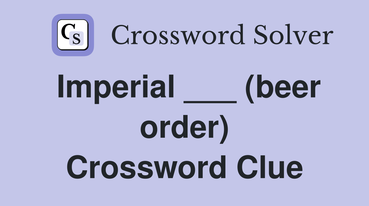 Imperial ___ (beer order) Crossword Clue Answers Crossword Solver